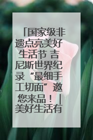 国家级非遗点亮美好生活节 吉尼斯世界纪录“最细手工切面”邀您来品！｜美好生活有“盐”味