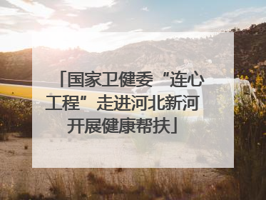 国家卫健委“连心工程”走进河北新河开展健康帮扶