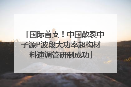 国际首支！中国散裂中子源P波段大功率超构材料速调管研制成功