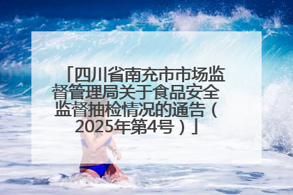 四川省南充市市场监督管理局关于食品安全监督抽检情况的通告（2025年第4号）