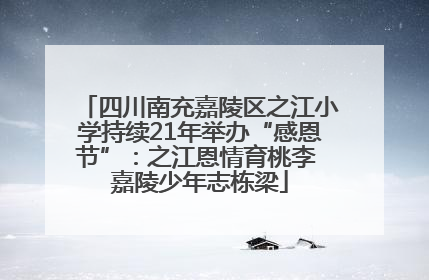 四川南充嘉陵区之江小学持续21年举办“感恩节”：之江恩情育桃李 嘉陵少年志栋梁
