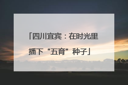 四川宜宾：在时光里播下“五育”种子
