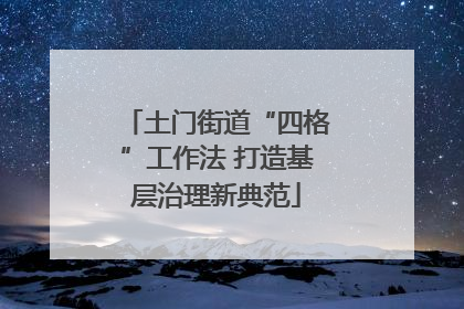 土门街道“四格”工作法 打造基层治理新典范