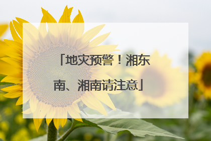 地灾预警！湘东南、湘南请注意