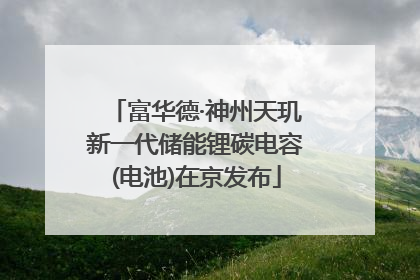 富华德·神州天玑新一代储能锂碳电容(电池)在京发布