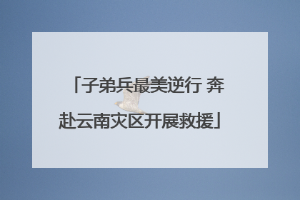 子弟兵最美逆行 奔赴云南灾区开展救援