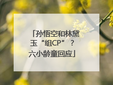 孙悟空和林黛玉“组CP”？六小龄童回应