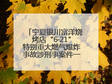 宁夏银川富洋烧烤店“6·21”特别重大燃气爆炸事故涉刑事案件一审宣判，15名被告人分别判刑六年至一年不等