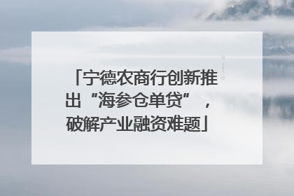 宁德农商行创新推出“海参仓单贷”，破解产业融资难题