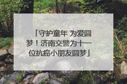守护童年 为爱圆梦！济南交警为十一位抗癌小朋友圆梦