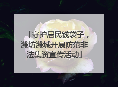 守护居民钱袋子，潍坊潍城开展防范非法集资宣传活动