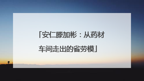 安仁滕加彬：从药材车间走出的省劳模