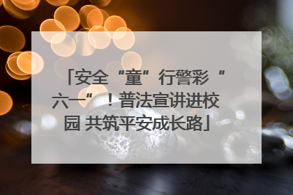 安全“童”行警彩“六一”！普法宣讲进校园 共筑平安成长路