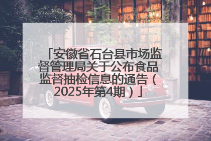 安徽省石台县市场监督管理局关于公布食品监督抽检信息的通告（2025年第4期）