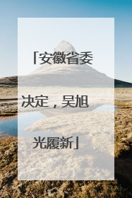 安徽省委决定，吴旭光履新