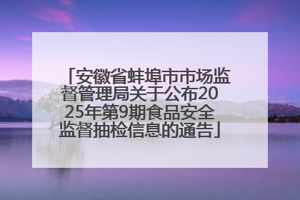 安徽省蚌埠市市场监督管理局关于公布2025年第9期食品安全监督抽检信息的通告