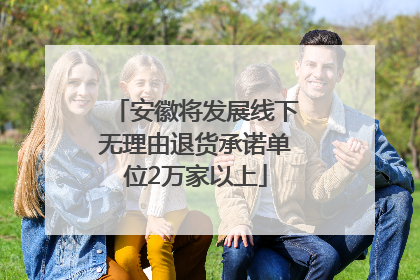 安徽将发展线下无理由退货承诺单位2万家以上