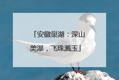安徽巢湖：深山美瀑，飞珠溅玉