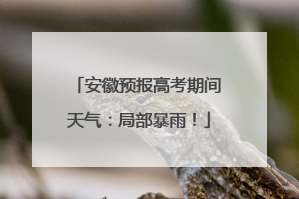 安徽预报高考期间天气：局部暴雨！