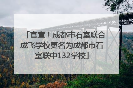 官宣！成都市石室联合成飞学校更名为成都市石室联中132学校