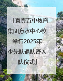 宜宾五中教育集团方水中心校举行2025年少先队退队暨入队仪式