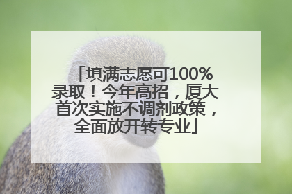 填满志愿可100%录取！今年高招，厦大首次实施不调剂政策，全面放开转专业