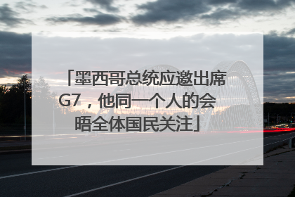 墨西哥总统应邀出席G7，他同一个人的会晤全体国民关注