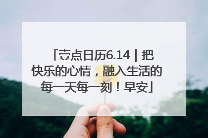 壹点日历6.14｜把快乐的心情，融入生活的每一天每一刻！早安