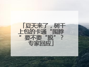 夏天来了，树干上包的卡通“围脖”要不要“脱”？专家回应