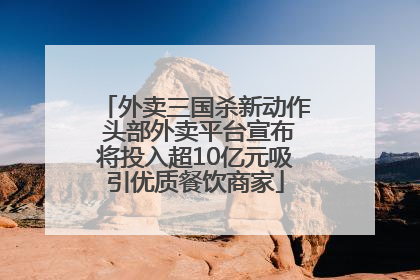 外卖三国杀新动作 头部外卖平台宣布将投入超10亿元吸引优质餐饮商家