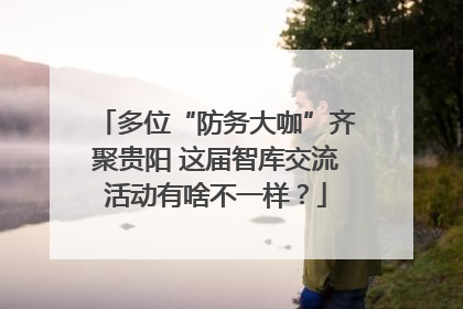 多位“防务大咖”齐聚贵阳 这届智库交流活动有啥不一样？
