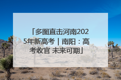 多图直击河南2025年新高考｜南阳：高考收官 未来可期