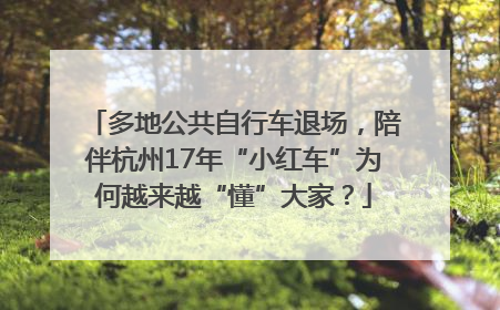 多地公共自行车退场，陪伴杭州17年“小红车”为何越来越“懂”大家？