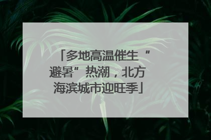 多地高温催生“避暑”热潮，北方海滨城市迎旺季