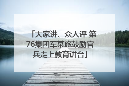 大家讲、众人评 第76集团军某旅鼓励官兵走上教育讲台