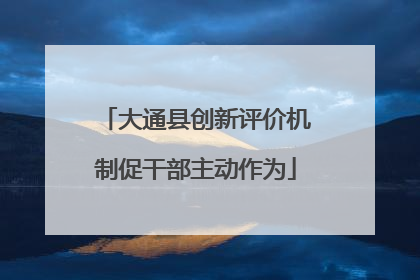 大通县创新评价机制促干部主动作为