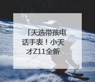 天选带孩电话手表！小天才Z11全新马路级定位，准到离谱