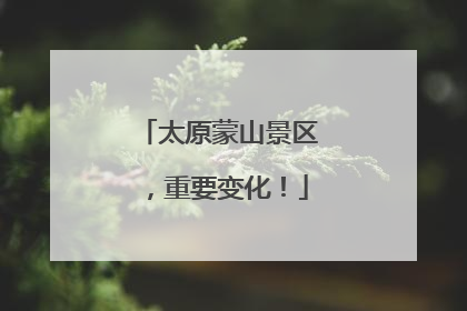 太原蒙山景区，重要变化！