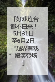 好戏连台都不白来！5月31日至6月2日“越界有戏”爆笑登场