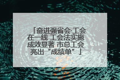 奋进强省会·工会在一线 工会法实施成效显著 市总工会亮出“成绩单”