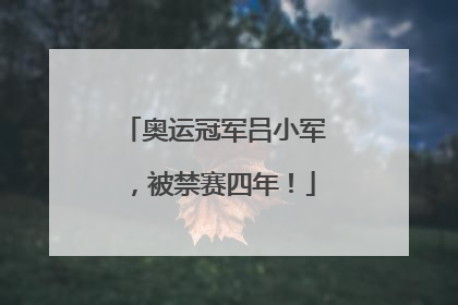 奥运冠军吕小军，被禁赛四年！