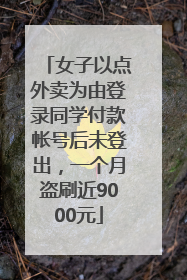 女子以点外卖为由登录同学付款帐号后未登出，一个月盗刷近9000元