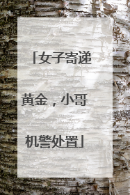 女子寄递黄金，小哥机警处置