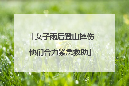 女子雨后登山摔伤 他们合力紧急救助