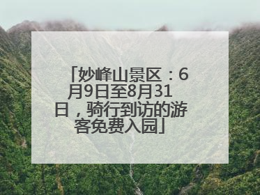 妙峰山景区：6月9日至8月31日，骑行到访的游客免费入园