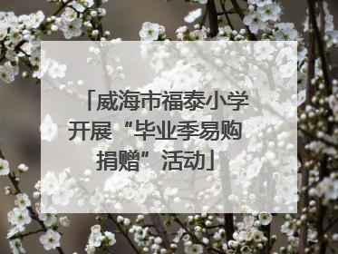 威海市福泰小学开展“毕业季易购捐赠”活动