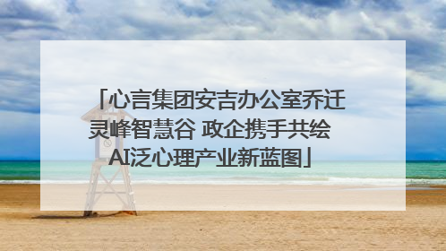 心言集团安吉办公室乔迁灵峰智慧谷 政企携手共绘AI泛心理产业新蓝图