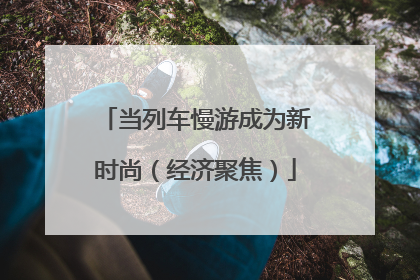 当列车慢游成为新时尚（经济聚焦）