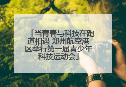 当青春与科技在跑道相遇 郑州航空港区举行第一届青少年科技运动会