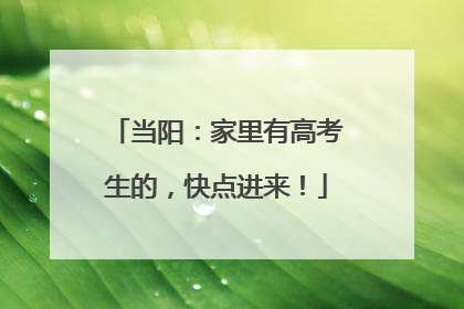 当阳：家里有高考生的，快点进来！